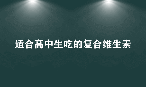 适合高中生吃的复合维生素