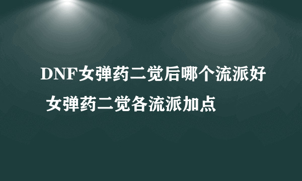 DNF女弹药二觉后哪个流派好 女弹药二觉各流派加点