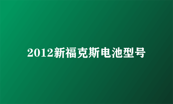 2012新福克斯电池型号