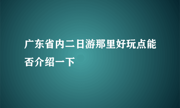 广东省内二日游那里好玩点能否介绍一下