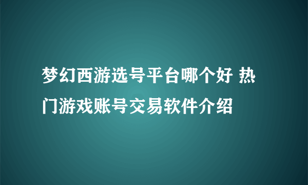 梦幻西游选号平台哪个好 热门游戏账号交易软件介绍