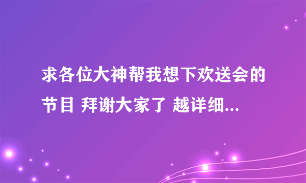 求各位大神帮我想下欢送会的节目 拜谢大家了 越详细越好！！