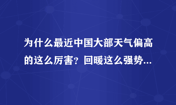 为什么最近中国大部天气偏高的这么厉害？回暖这么强势？而国外其他地方气温还和常年差不多还挺冷