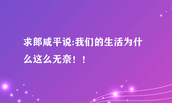 求郎咸平说:我们的生活为什么这么无奈！！