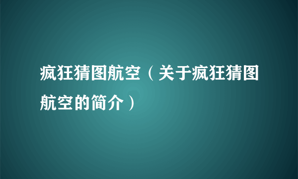 疯狂猜图航空（关于疯狂猜图航空的简介）