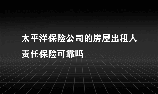 太平洋保险公司的房屋出租人责任保险可靠吗