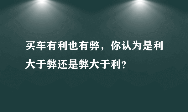 买车有利也有弊，你认为是利大于弊还是弊大于利？