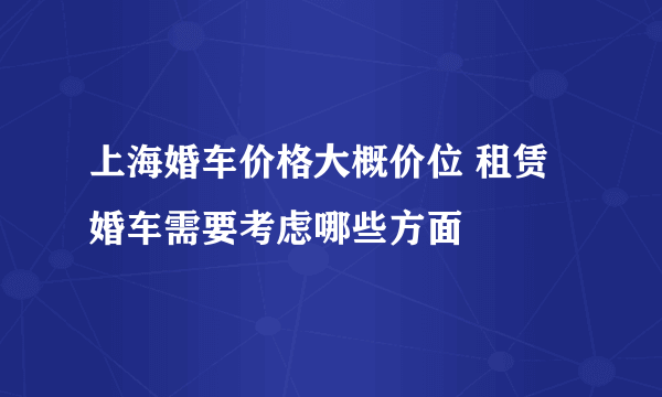 上海婚车价格大概价位 租赁婚车需要考虑哪些方面