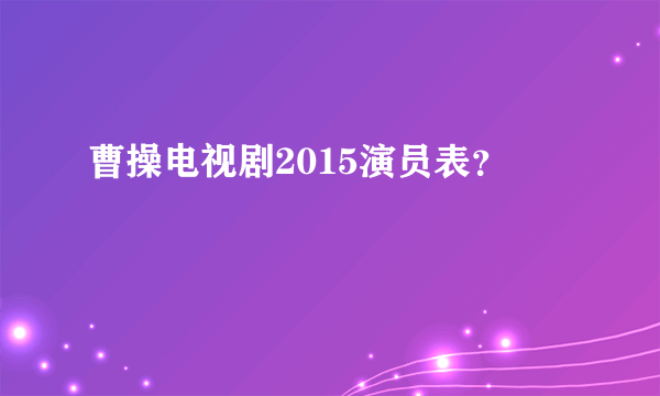 曹操电视剧2015演员表？