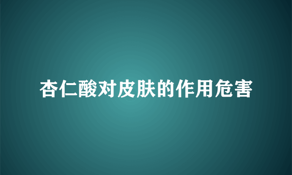 杏仁酸对皮肤的作用危害