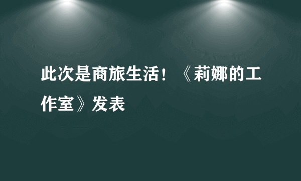 此次是商旅生活！《莉娜的工作室》发表