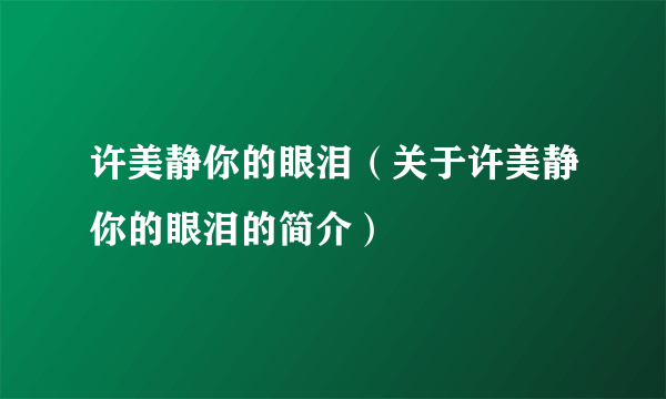 许美静你的眼泪（关于许美静你的眼泪的简介）