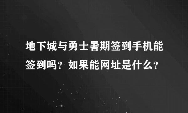 地下城与勇士暑期签到手机能签到吗？如果能网址是什么？