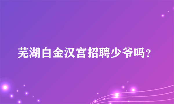 芜湖白金汉宫招聘少爷吗？