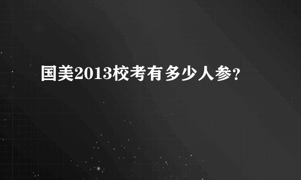 国美2013校考有多少人参？