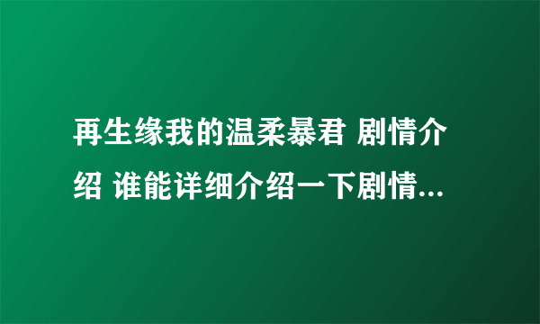 再生缘我的温柔暴君 剧情介绍 谁能详细介绍一下剧情，简要介绍人物之间的关系和简单剧情就好