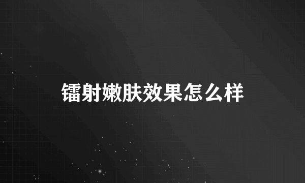 镭射嫩肤效果怎么样