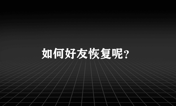 如何好友恢复呢？