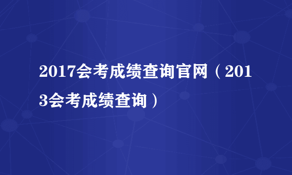 2017会考成绩查询官网（2013会考成绩查询）