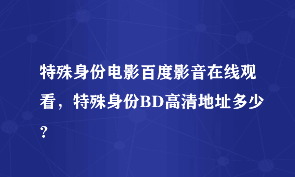 特殊身份电影百度影音在线观看，特殊身份BD高清地址多少？