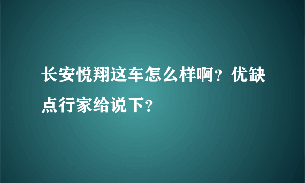 长安悦翔这车怎么样啊？优缺点行家给说下？