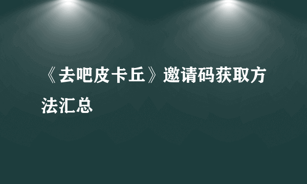 《去吧皮卡丘》邀请码获取方法汇总