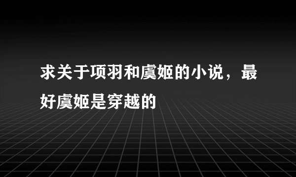 求关于项羽和虞姬的小说，最好虞姬是穿越的