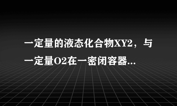 一定量的液态化合物XY2，与一定量O2在一密闭容器中恰好完全反应：XY2（液）+3O2（气）=XO2（气）+2YO2（气），冷却至标准状况，测得容器内气体的体积为6.72L，密度为2.5g/L。则：化合物XY2的摩尔质量为_____________。