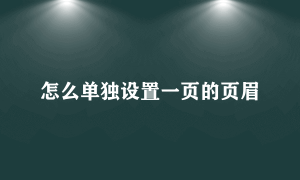 怎么单独设置一页的页眉