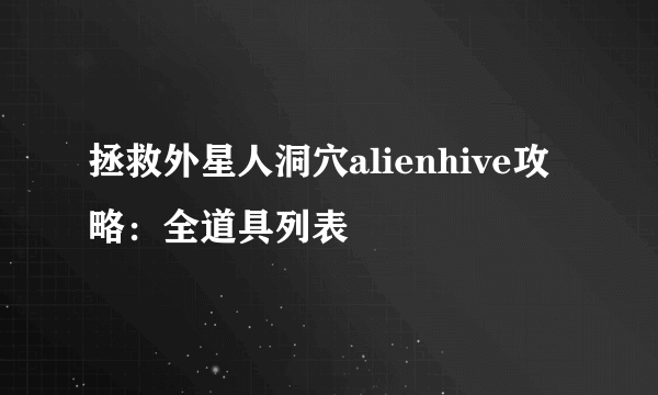 拯救外星人洞穴alienhive攻略：全道具列表