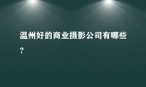 温州好的商业摄影公司有哪些？