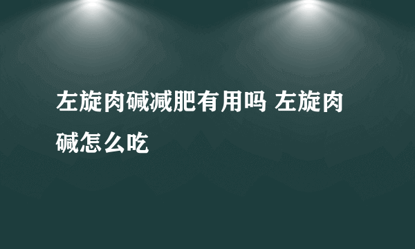 左旋肉碱减肥有用吗 左旋肉碱怎么吃