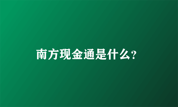 南方现金通是什么？