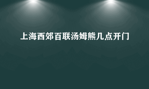 上海西郊百联汤姆熊几点开门