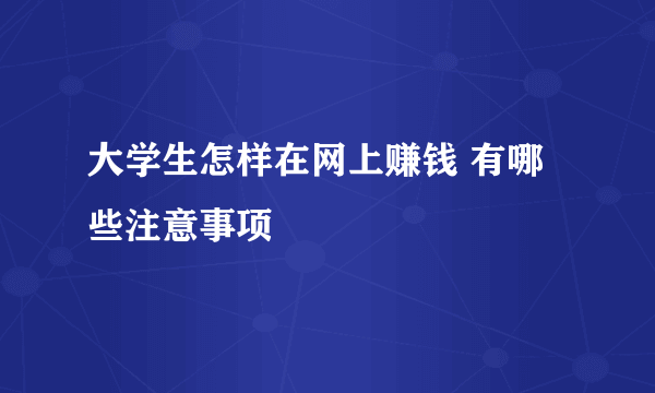 大学生怎样在网上赚钱 有哪些注意事项