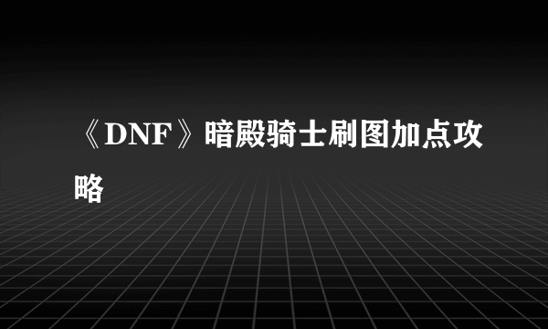 《DNF》暗殿骑士刷图加点攻略