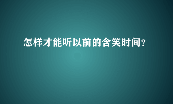 怎样才能听以前的含笑时间？