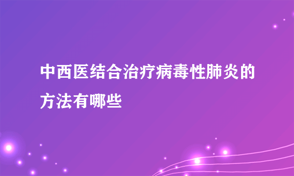 中西医结合治疗病毒性肺炎的方法有哪些