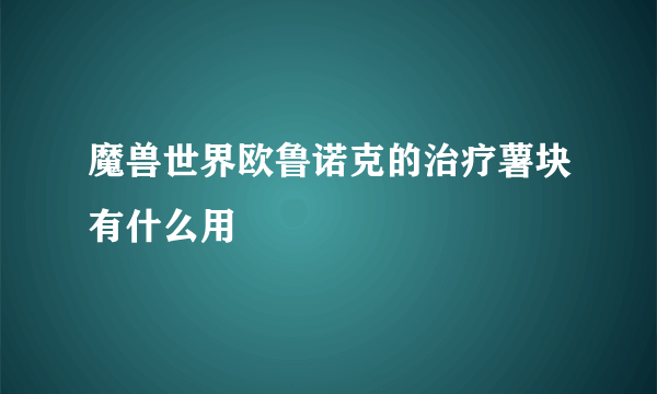 魔兽世界欧鲁诺克的治疗薯块有什么用