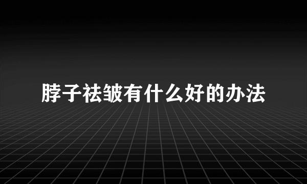 脖子祛皱有什么好的办法