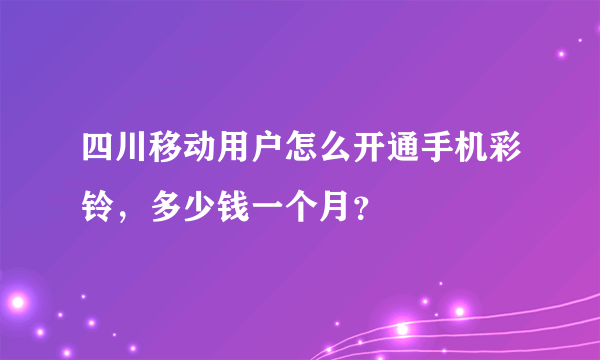 四川移动用户怎么开通手机彩铃，多少钱一个月？