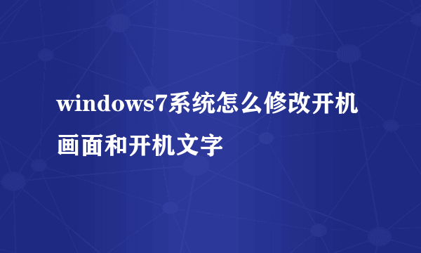 windows7系统怎么修改开机画面和开机文字