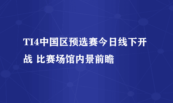 TI4中国区预选赛今日线下开战 比赛场馆内景前瞻