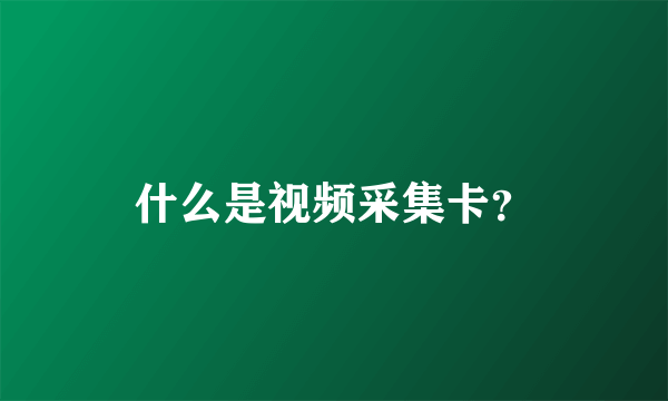 什么是视频采集卡？