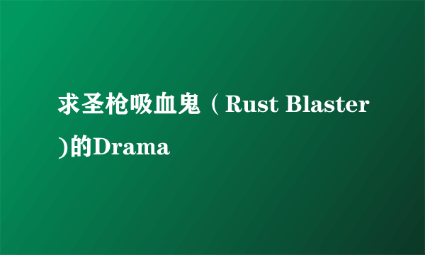 求圣枪吸血鬼（Rust Blaster)的Drama