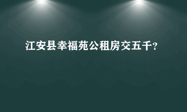 江安县幸福苑公租房交五千？