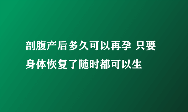 剖腹产后多久可以再孕 只要身体恢复了随时都可以生