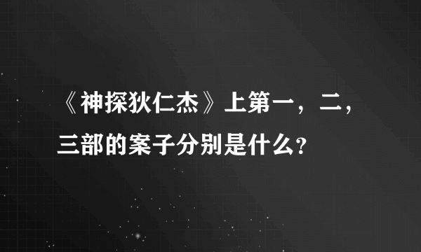 《神探狄仁杰》上第一，二，三部的案子分别是什么？