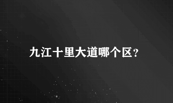 九江十里大道哪个区？