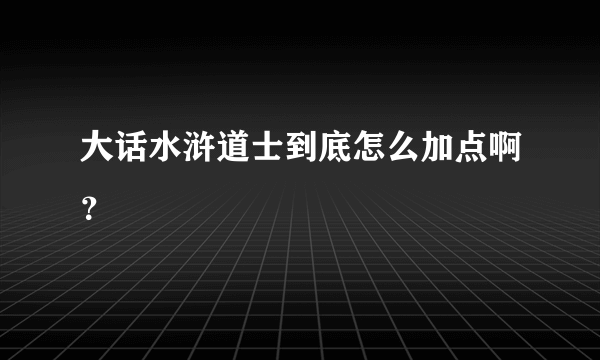 大话水浒道士到底怎么加点啊？